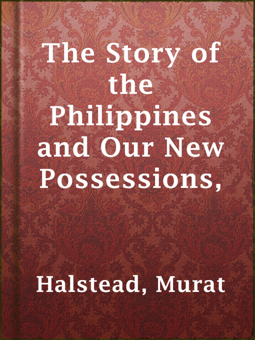 Title details for The Story of the Philippines and Our New Possessions, by Murat Halstead - Available